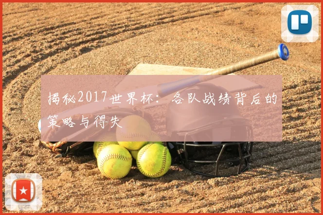 揭秘2017世界杯:各队战绩背后的策略与得失