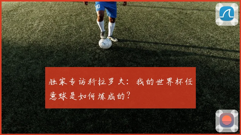 独家专访科拉罗夫:我的世界杯任意球是如何炼成的?