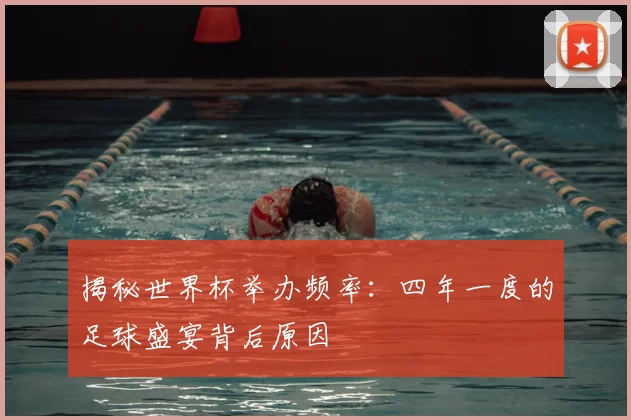揭秘世界杯举办频率:四年一度的足球盛宴背后原因