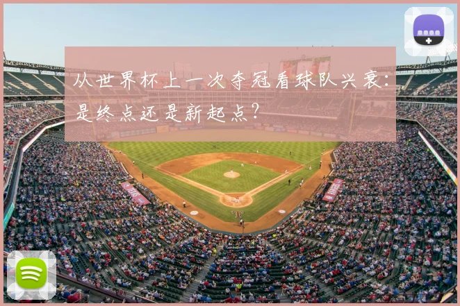 从世界杯上一次夺冠看球队兴衰:是终点还是新起点?