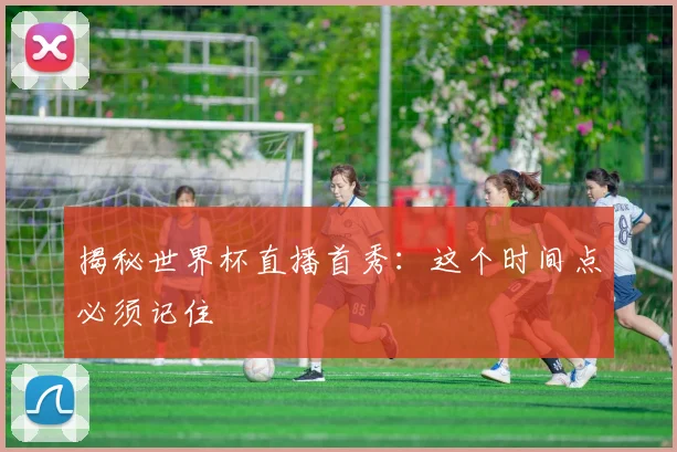 揭秘世界杯直播首秀:这个时间点必须记住