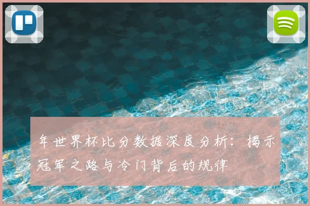 年世界杯比分数据深度分析：揭示冠军之路与冷门背后的规律