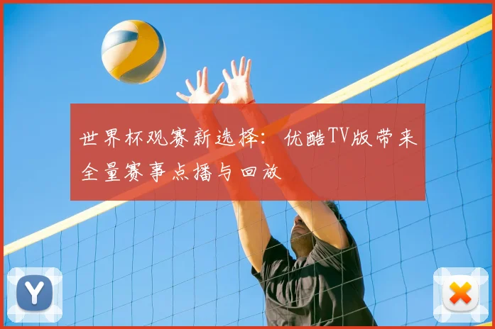 世界杯观赛新选择：优酷TV版带来全量赛事点播与回放