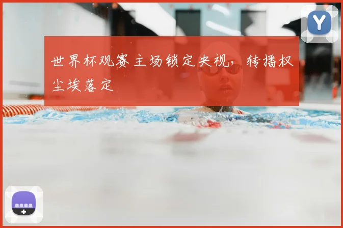 世界杯观赛主场锁定央视，转播权尘埃落定