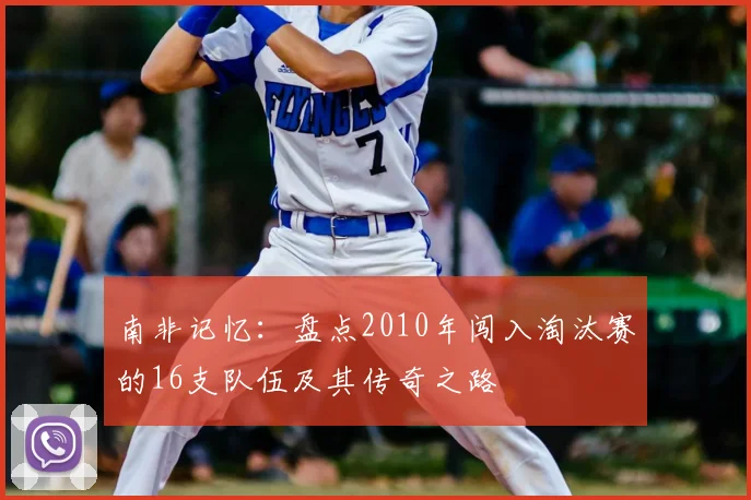 南非记忆:盘点2010年闯入淘汰赛的16支队伍及其传奇之路