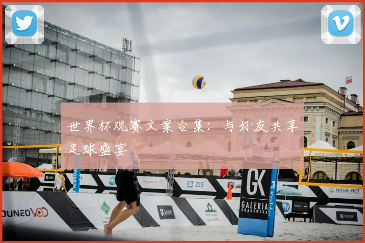 世界杯观赛文案合集：与好友共享足球盛宴