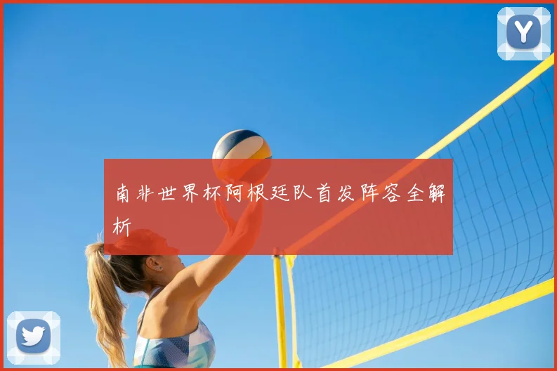 南非世界杯阿根廷队首发阵容全解析