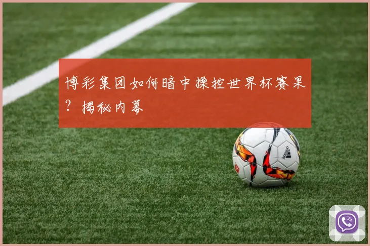 博彩集团如何暗中操控世界杯赛果?揭秘内幕