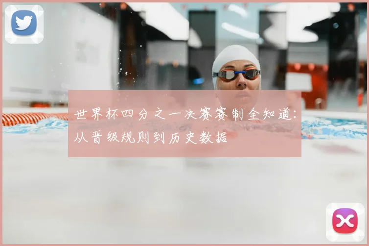 世界杯四分之一决赛赛制全知道:从晋级规则到历史数据