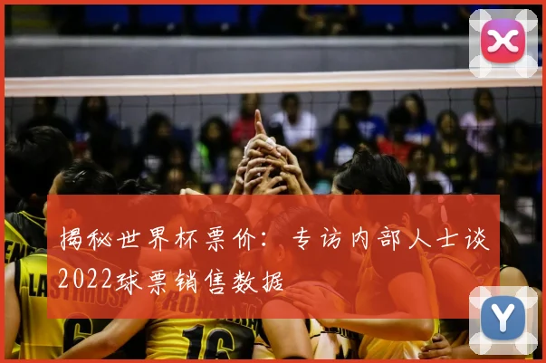 揭秘世界杯票价:专访内部人士谈2022球票销售数据