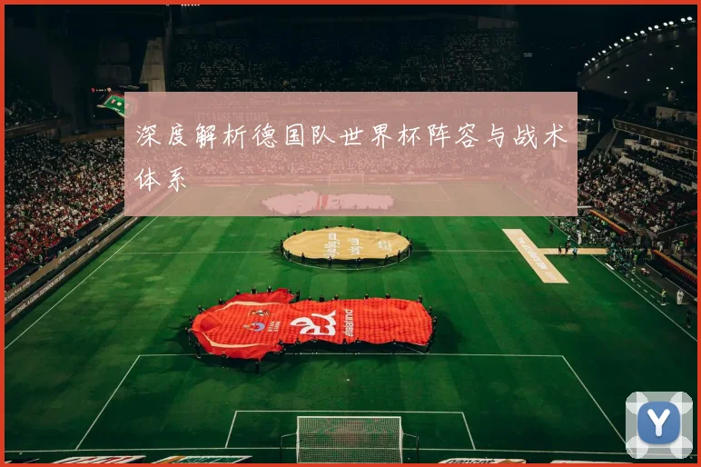 深度解析德国队世界杯阵容与战术体系