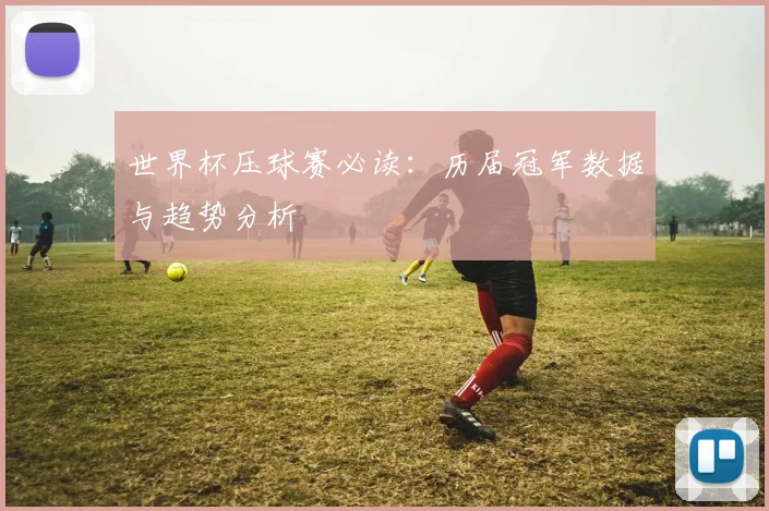 世界杯压球赛必读:历届冠军数据与趋势分析