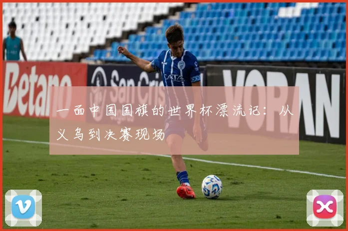 一面中国国旗的世界杯漂流记:从义乌到决赛现场