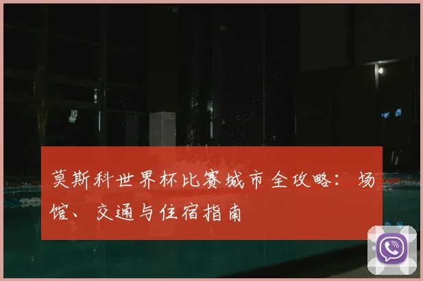 莫斯科世界杯比赛城市全攻略:场馆、交通与住宿指南
