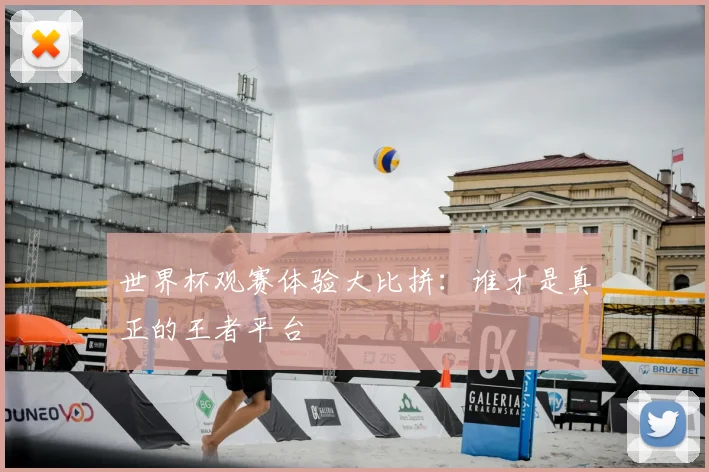 世界杯观赛体验大比拼:谁才是真正的王者平台