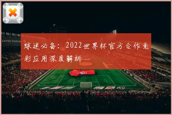 球迷必备：2022世界杯官方合作竞彩应用深度解析