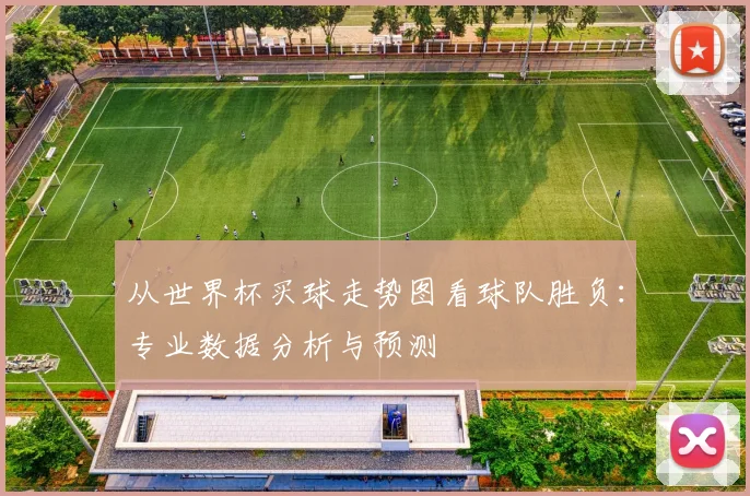 从世界杯买球走势图看球队胜负：专业数据分析与预测
