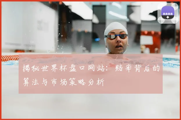 揭秘世界杯盘口网站:赔率背后的算法与市场策略分析