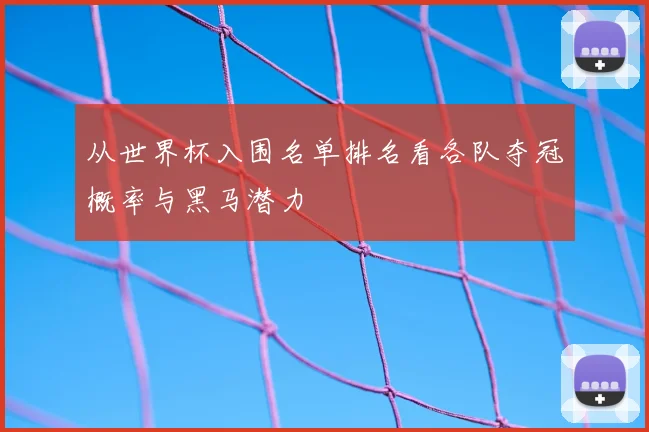 从世界杯入围名单排名看各队夺冠概率与黑马潜力