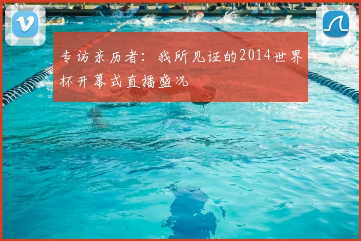 专访亲历者:我所见证的2014世界杯开幕式直播盛况