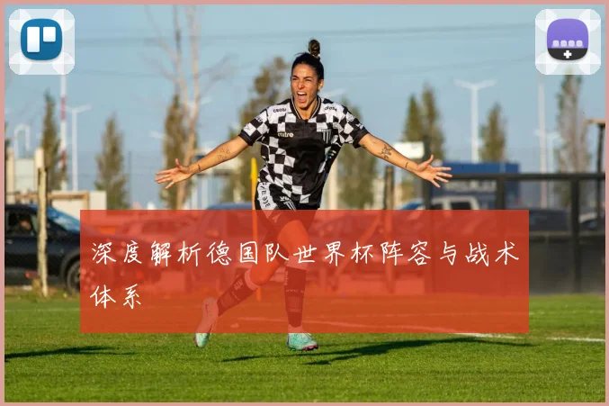深度解析德国队世界杯阵容与战术体系