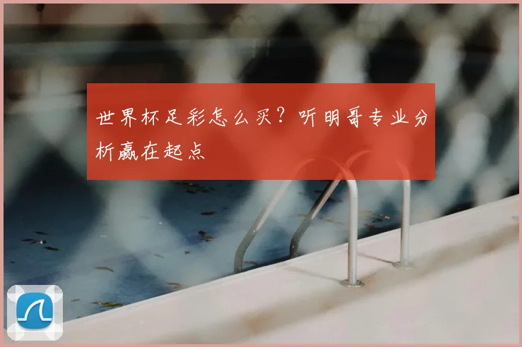 世界杯足彩怎么买？听明哥专业分析赢在起点