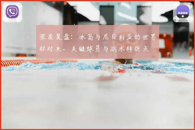 深度复盘：冰岛与尼日利亚的世界杯对决，关键球员与战术转折点